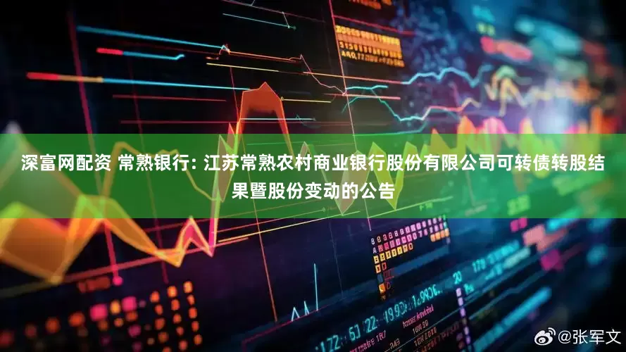 深富网配资 常熟银行: 江苏常熟农村商业银行股份有限公司可转债转股结果暨股份变动的公告