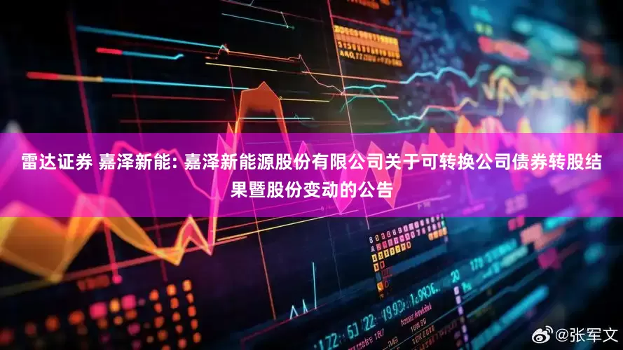 雷达证券 嘉泽新能: 嘉泽新能源股份有限公司关于可转换公司债券转股结果暨股份变动的公告