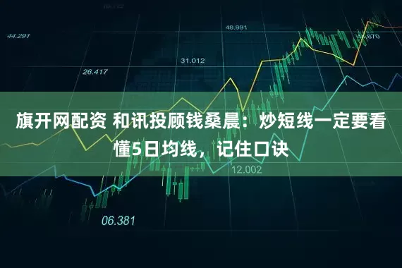 旗开网配资 和讯投顾钱桑晨：炒短线一定要看懂5日均线，记住口诀