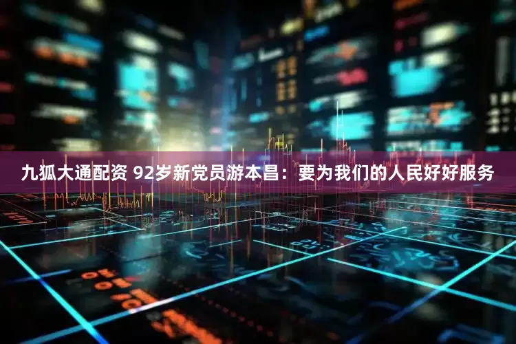九狐大通配资 92岁新党员游本昌：要为我们的人民好好服务