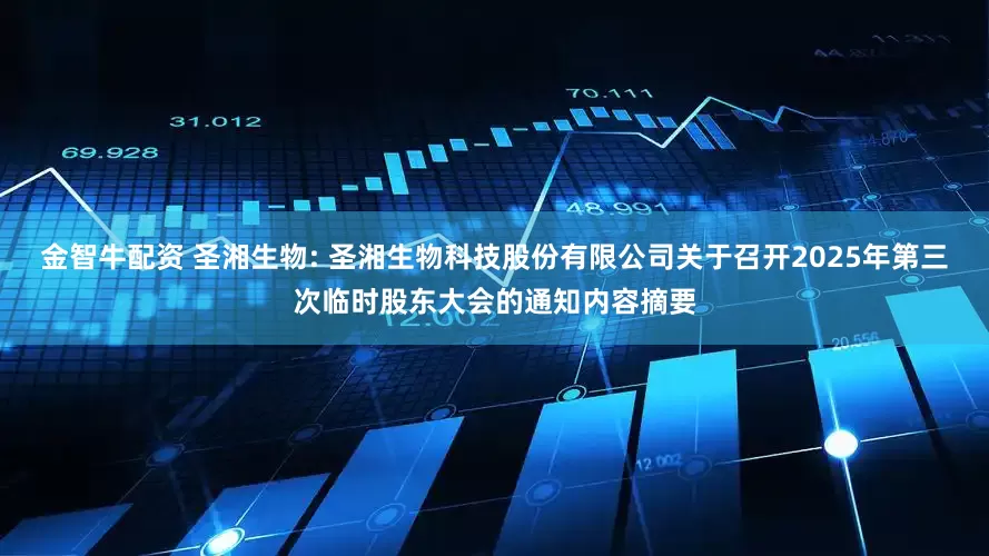 金智牛配资 圣湘生物: 圣湘生物科技股份有限公司关于召开2025年第三次临时股东大会的通知内容摘要