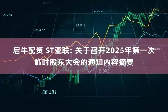 启牛配资 ST亚联: 关于召开2025年第一次临时股东大会的通知内容摘要