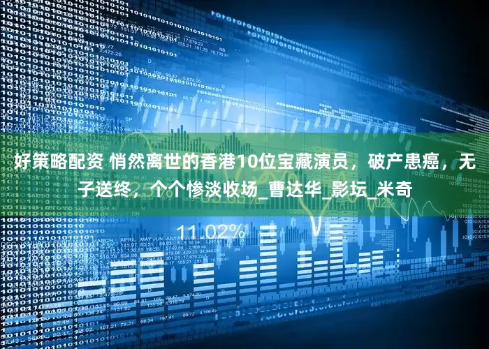 好策略配资 悄然离世的香港10位宝藏演员，破产患癌，无子送终，个个惨淡收场_曹达华_影坛_米奇