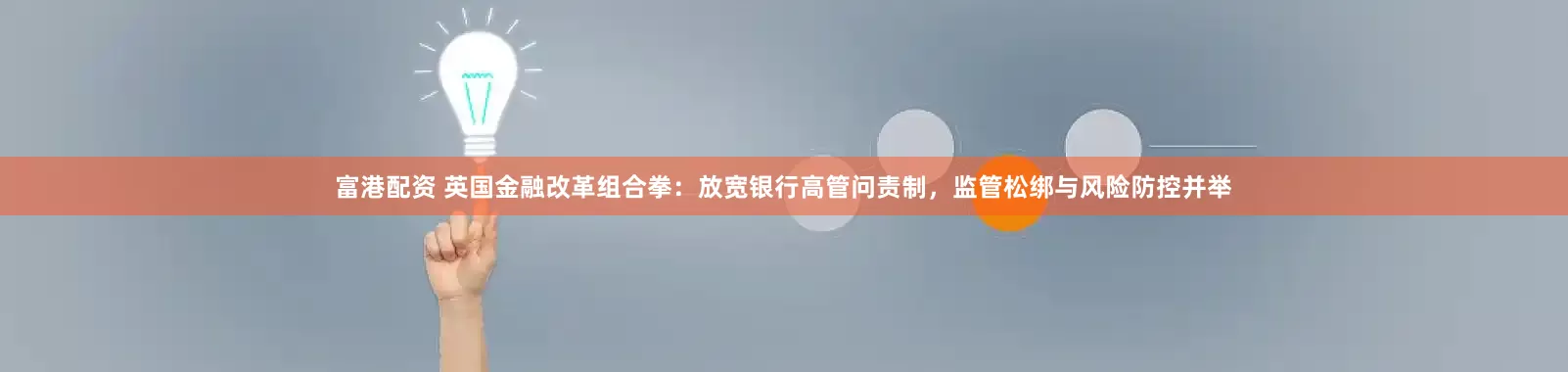 富港配资 英国金融改革组合拳：放宽银行高管问责制，监管松绑与风险防控并举