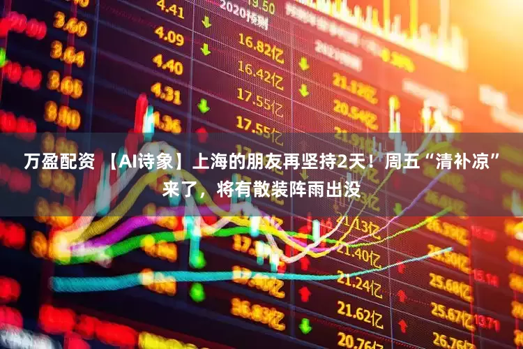 万盈配资 【AI诗象】上海的朋友再坚持2天！周五“清补凉”来了，将有散装阵雨出没