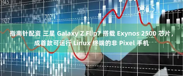 指南针配资 三星 Galaxy Z Flip7 搭载 Exynos 2500 芯片，成首款可运行 Linux 终端的非 Pixel 手机