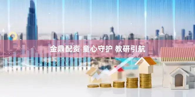 金鼎配资 童心守护 教研引航