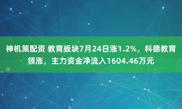 神机策配资 教育板块7月24日涨1.2%，科德教育领涨，主力资金净流入1604.46万元