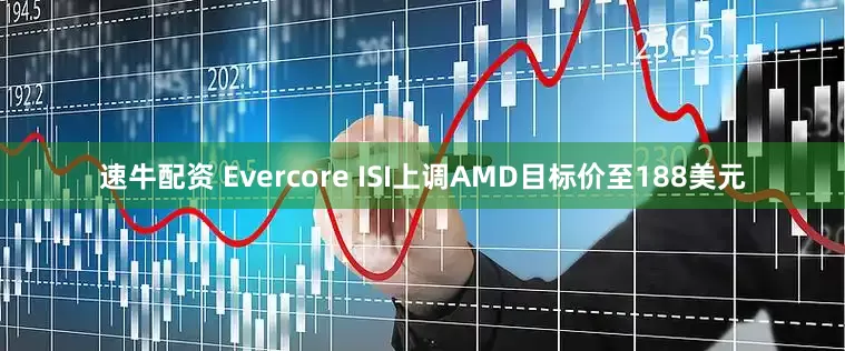 速牛配资 Evercore ISI上调AMD目标价至188美元