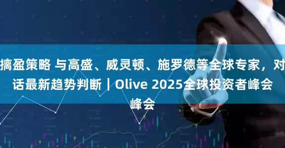 摛盈策略 与高盛、威灵顿、施罗德等全球专家，对话最新趋势判断｜Olive 2025全球投资者峰会