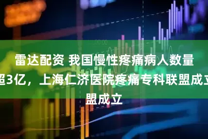 雷达配资 我国慢性疼痛病人数量超3亿,上海仁济医院疼痛专科联盟成立
