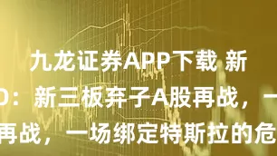 九龙证券APP下载 新剑传动IPO:新三板弃子A股再战,一场绑定特斯拉的危险豪赌