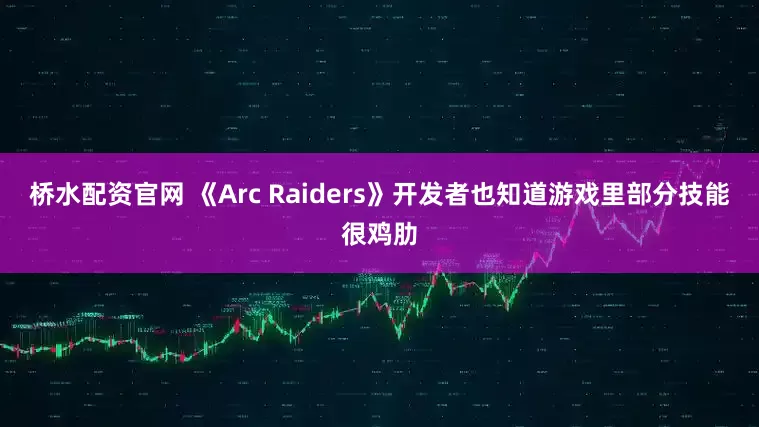 桥水配资官网 《Arc Raiders》开发者也知道游戏里部分技能很鸡肋