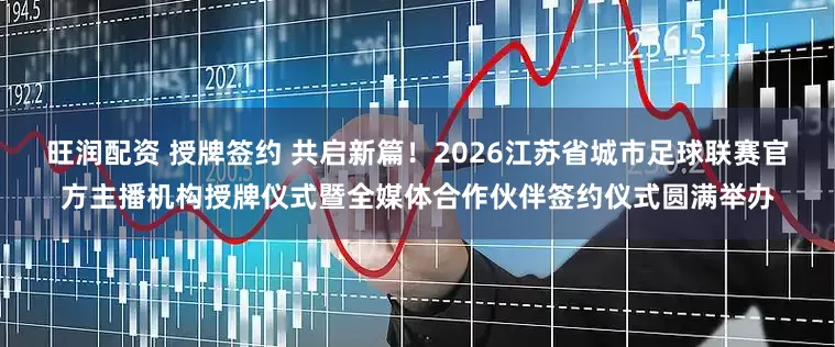 旺润配资 授牌签约 共启新篇！2026江苏省城市足球联赛官方主播机构授牌仪式暨全媒体合作伙伴签约仪式圆满举办