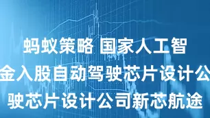 蚂蚁策略 国家人工智能产投基金入股自动驾驶芯片设计公司新芯航途